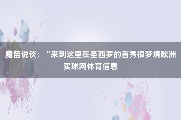 魔笛说谈：“来到这里在圣西罗的首秀很梦境欧洲买球网体育信息