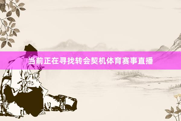 当前正在寻找转会契机体育赛事直播