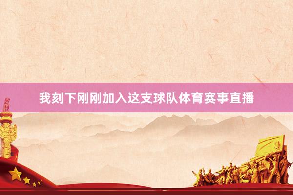 我刻下刚刚加入这支球队体育赛事直播