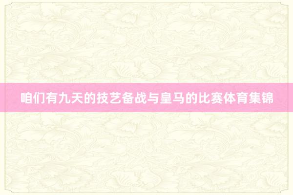 咱们有九天的技艺备战与皇马的比赛体育集锦