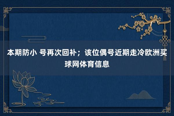 本期防小 号再次回补；该位偶号近期走冷欧洲买球网体育信息