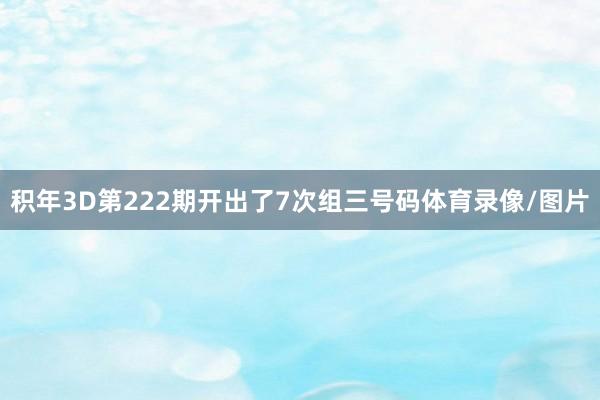 积年3D第222期开出了7次组三号码体育录像/图片