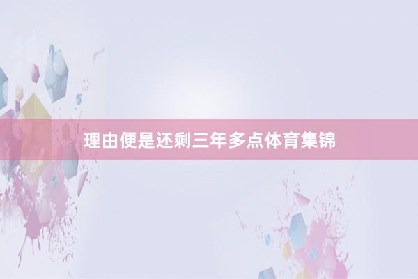 理由便是还剩三年多点体育集锦