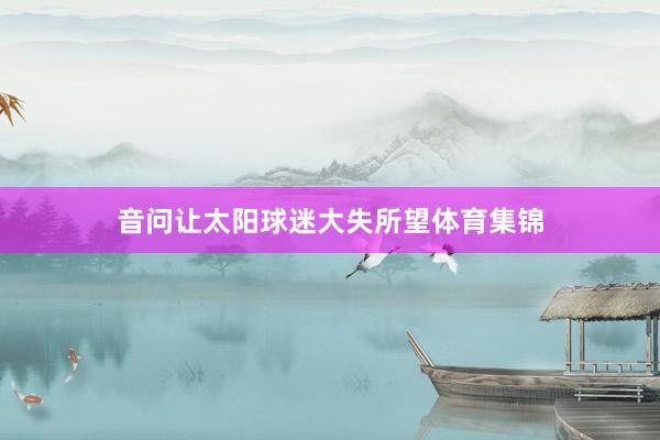 音问让太阳球迷大失所望体育集锦