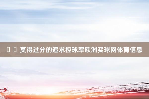 ‍‍莫得过分的追求控球率欧洲买球网体育信息