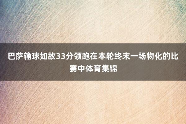 巴萨输球如故33分领跑在本轮终末一场物化的比赛中体育集锦