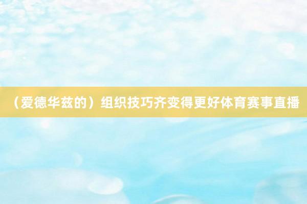 （爱德华兹的）组织技巧齐变得更好体育赛事直播