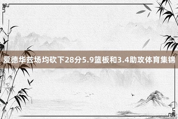 爱德华兹场均砍下28分5.9篮板和3.4助攻体育集锦