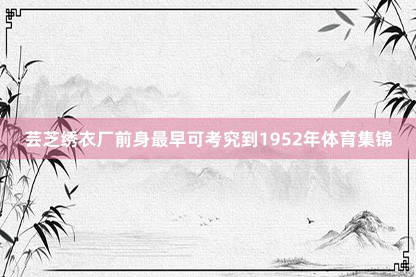 芸芝绣衣厂前身最早可考究到1952年体育集锦