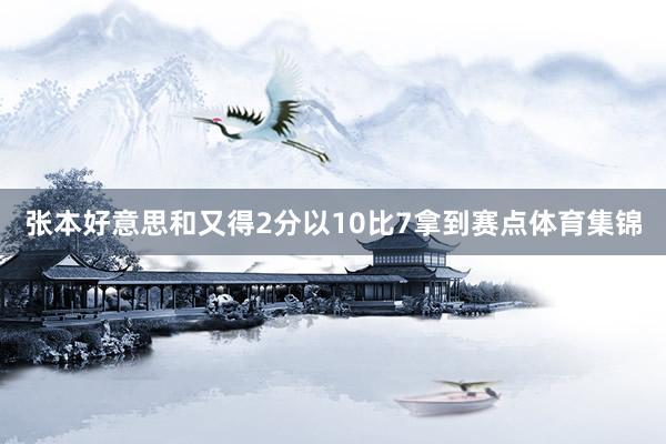 张本好意思和又得2分以10比7拿到赛点体育集锦