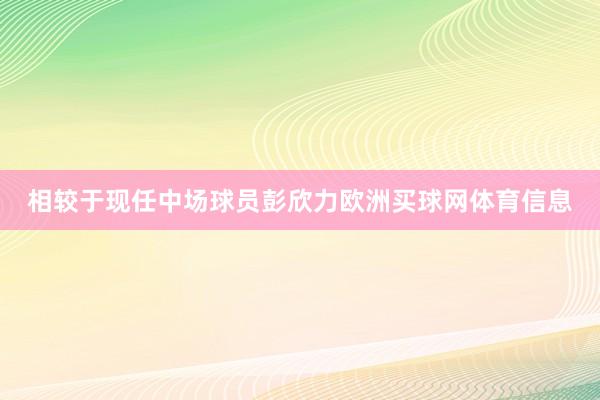 相较于现任中场球员彭欣力欧洲买球网体育信息