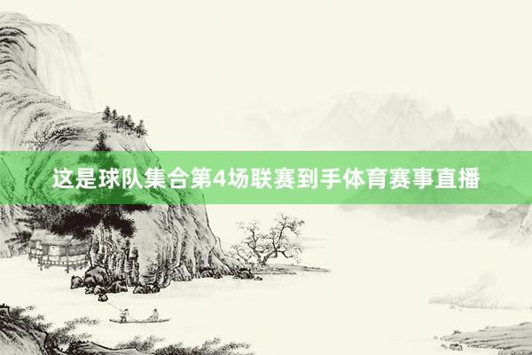 这是球队集合第4场联赛到手体育赛事直播