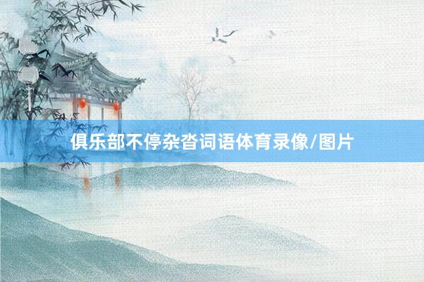 俱乐部不停杂沓词语体育录像/图片
