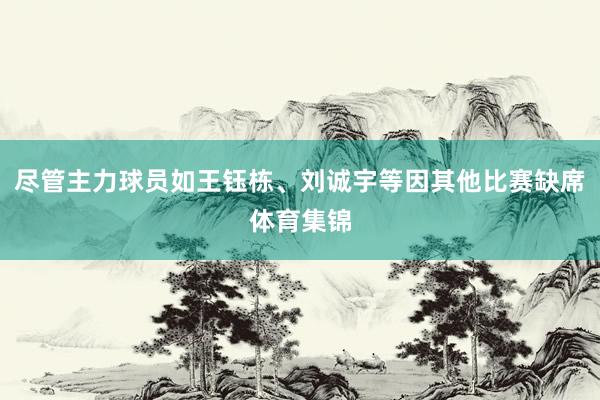 尽管主力球员如王钰栋、刘诚宇等因其他比赛缺席体育集锦