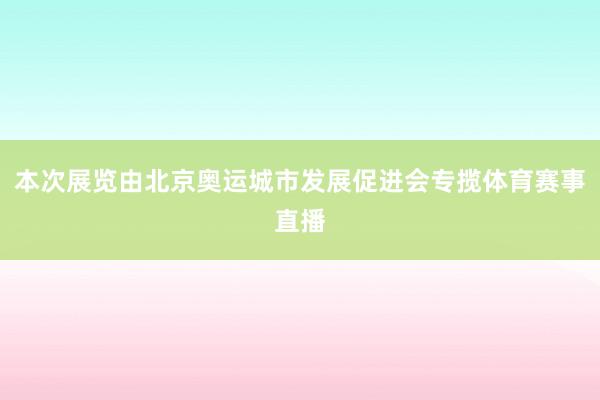 本次展览由北京奥运城市发展促进会专揽体育赛事直播