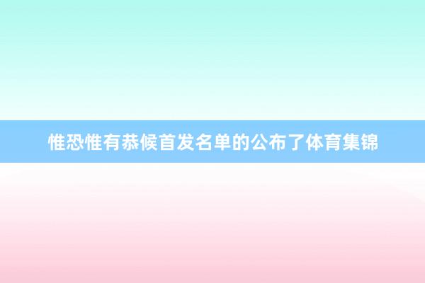 惟恐惟有恭候首发名单的公布了体育集锦