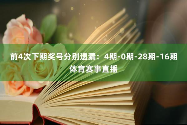 前4次下期奖号分别遗漏：4期-0期-28期-16期体育赛事直播