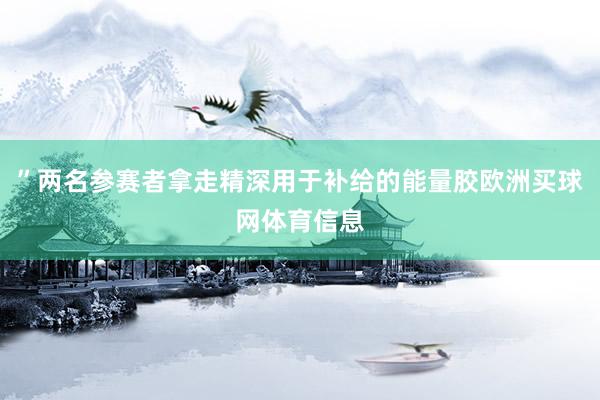 ”两名参赛者拿走精深用于补给的能量胶欧洲买球网体育信息