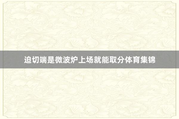 迫切端是微波炉上场就能取分体育集锦