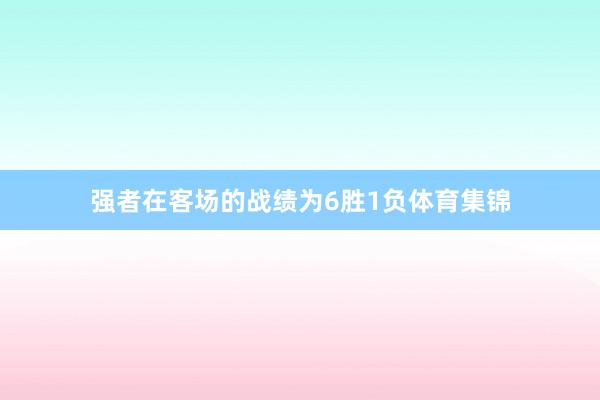 强者在客场的战绩为6胜1负体育集锦