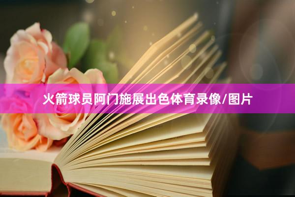 火箭球员阿门施展出色体育录像/图片