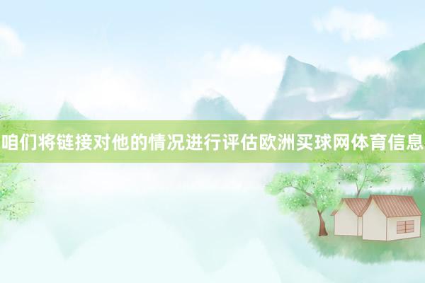 咱们将链接对他的情况进行评估欧洲买球网体育信息
