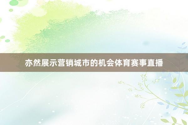 亦然展示营销城市的机会体育赛事直播