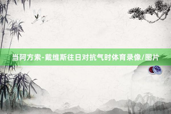 当阿方索-戴维斯往日对抗气时体育录像/图片