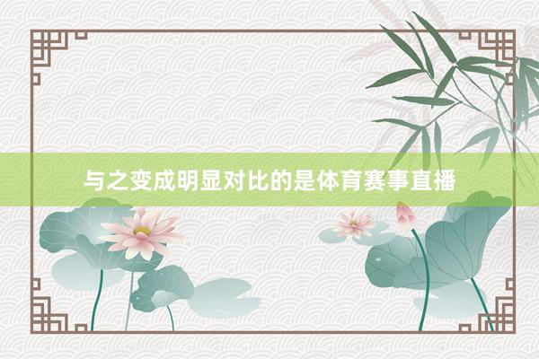 与之变成明显对比的是体育赛事直播