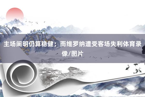 主场阐明仍算稳健；而维罗纳遭受客场失利体育录像/图片