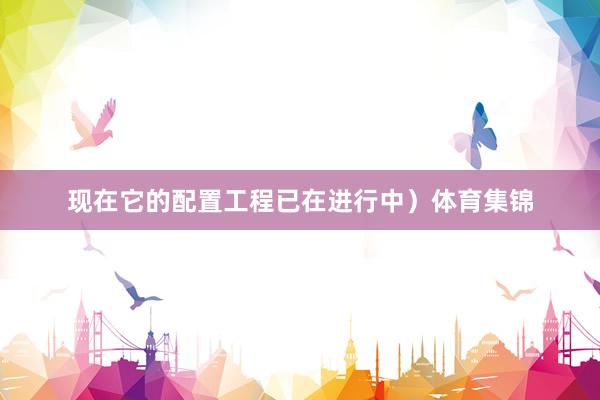 现在它的配置工程已在进行中）体育集锦