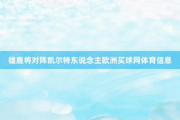 雄鹿将对阵凯尔特东说念主欧洲买球网体育信息