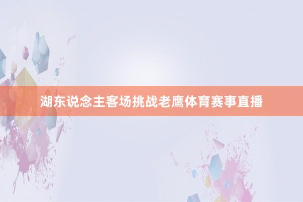 湖东说念主客场挑战老鹰体育赛事直播