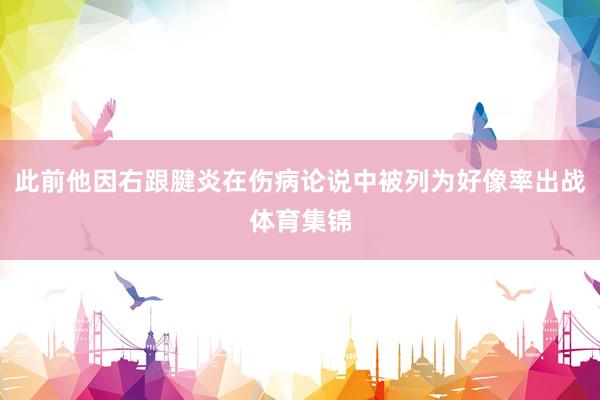 此前他因右跟腱炎在伤病论说中被列为好像率出战体育集锦