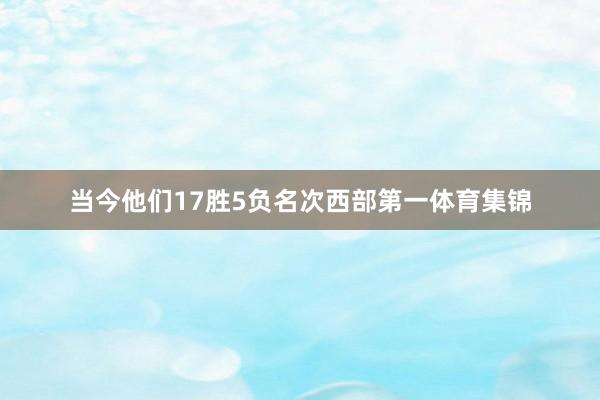 当今他们17胜5负名次西部第一体育集锦