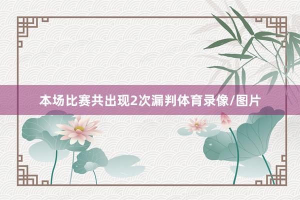 本场比赛共出现2次漏判体育录像/图片