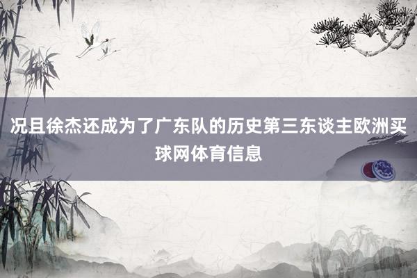 况且徐杰还成为了广东队的历史第三东谈主欧洲买球网体育信息