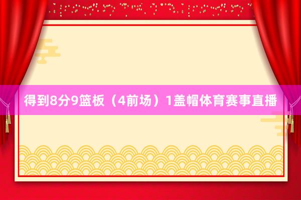 得到8分9篮板（4前场）1盖帽体育赛事直播