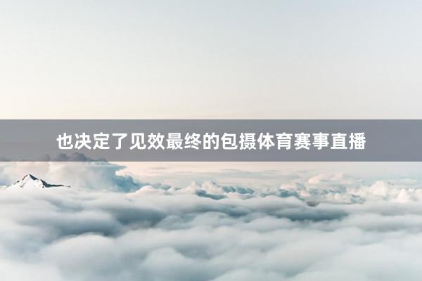 也决定了见效最终的包摄体育赛事直播