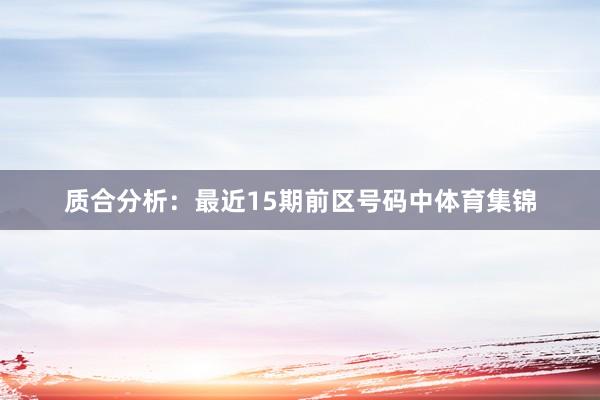 质合分析：最近15期前区号码中体育集锦