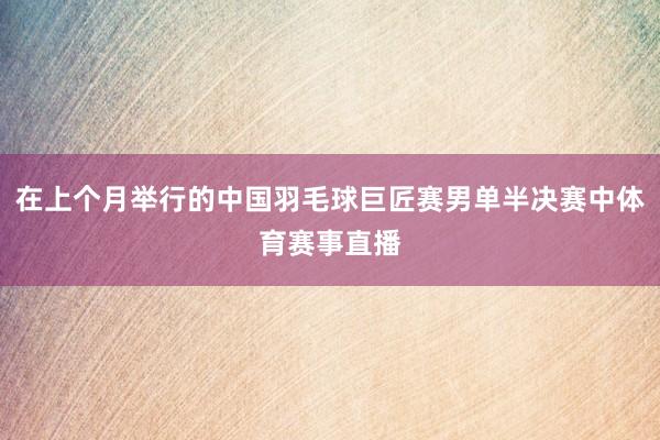 在上个月举行的中国羽毛球巨匠赛男单半决赛中体育赛事直播