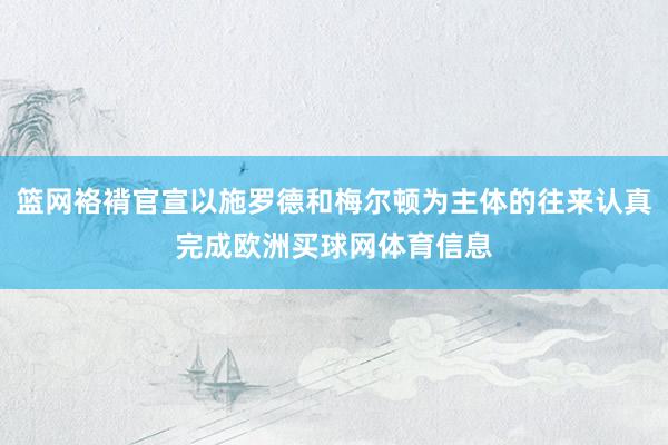 篮网袼褙官宣以施罗德和梅尔顿为主体的往来认真完成欧洲买球网体育信息