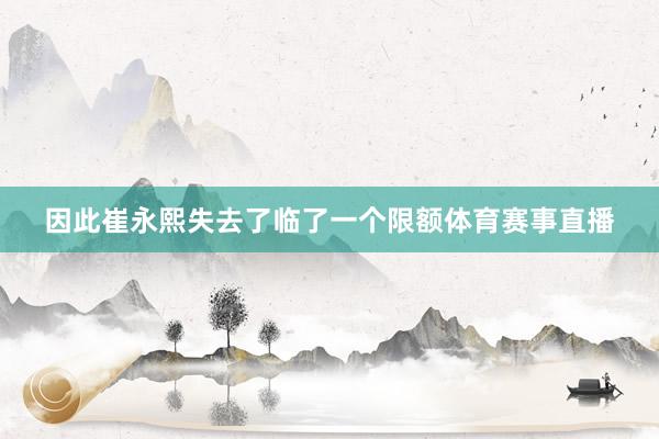 因此崔永熙失去了临了一个限额体育赛事直播