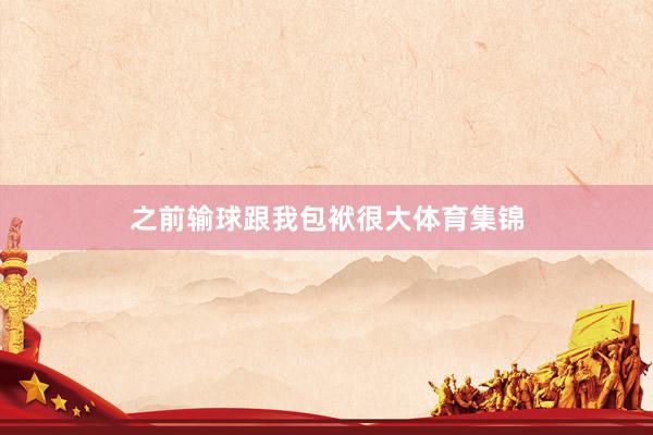 之前输球跟我包袱很大体育集锦