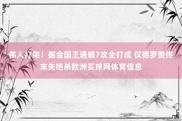 伟人打架！掘金国王通顺7攻全打成 仅德罗赞终末失绝杀欧洲买球网体育信息