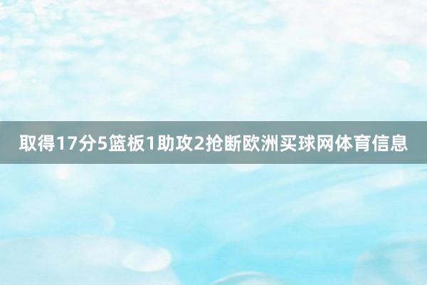 取得17分5篮板1助攻2抢断欧洲买球网体育信息