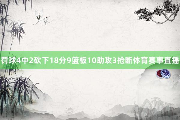 罚球4中2砍下18分9篮板10助攻3抢断体育赛事直播