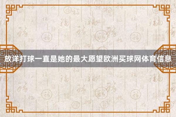 放洋打球一直是她的最大愿望欧洲买球网体育信息