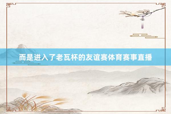 而是进入了老瓦杯的友谊赛体育赛事直播