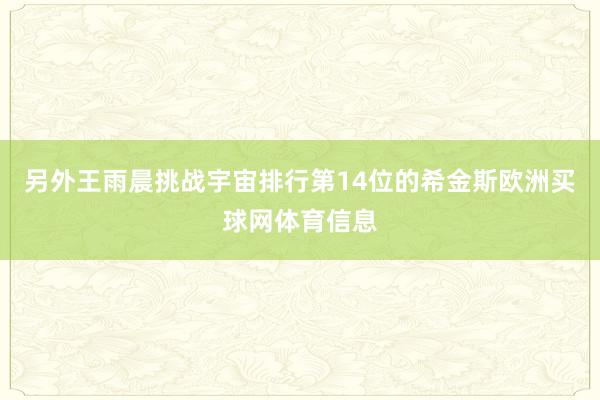 另外王雨晨挑战宇宙排行第14位的希金斯欧洲买球网体育信息